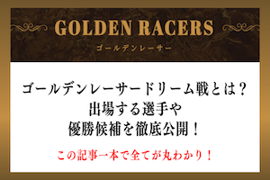 ゴールデンレーサードリーム戦とは？出場する選手や優勝候補を徹底公開！アイキャッチ